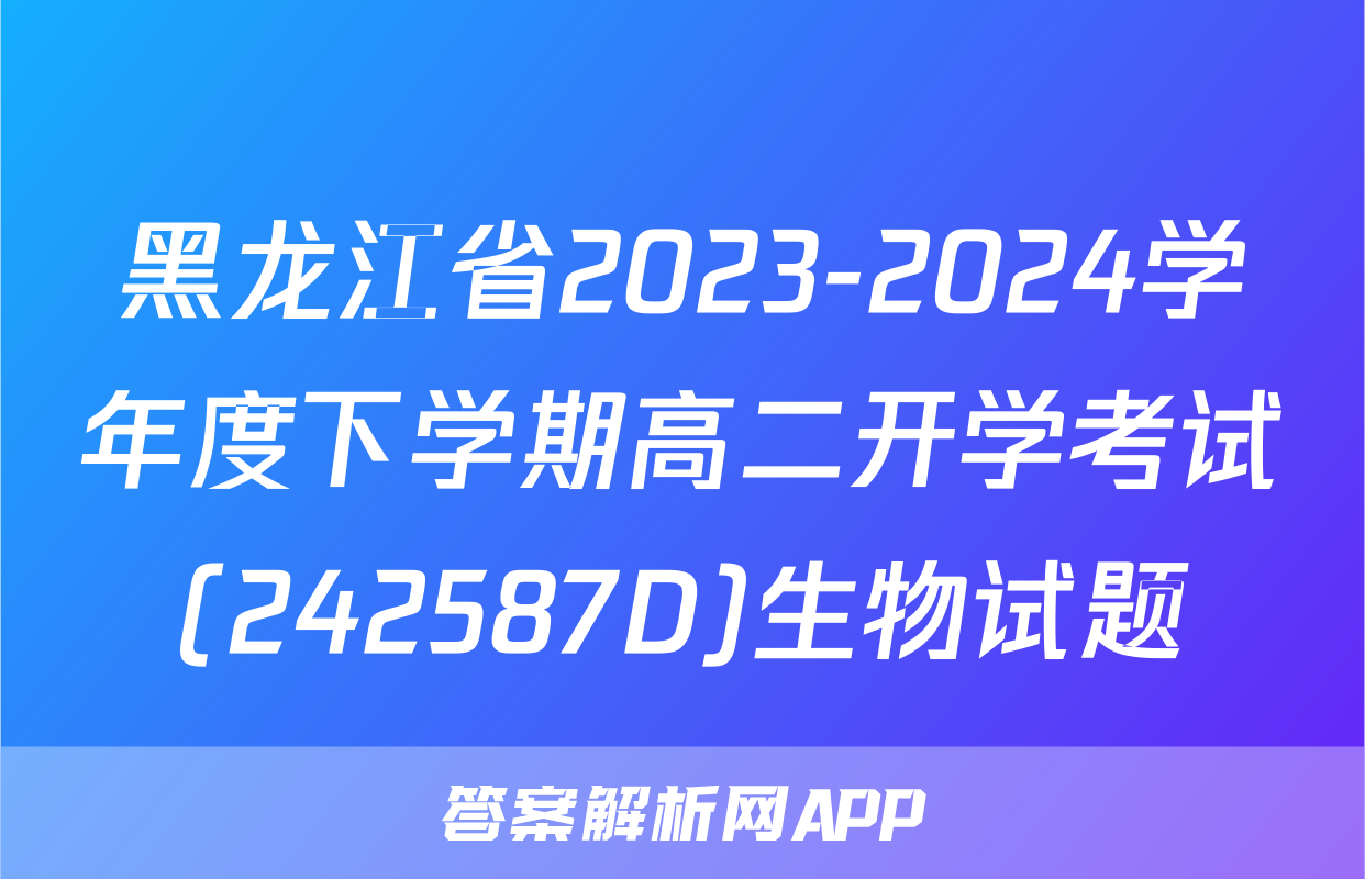 黑龙江省2023-2024学年度下学期高二开学考试(242587D)生物试题