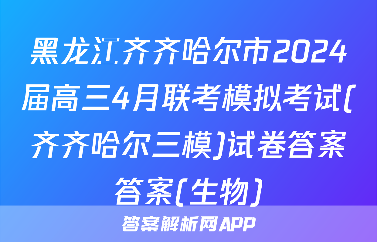 黑龙江齐齐哈尔市2024届高三4月联考模拟考试(齐齐哈尔三模)试卷答案答案(生物)