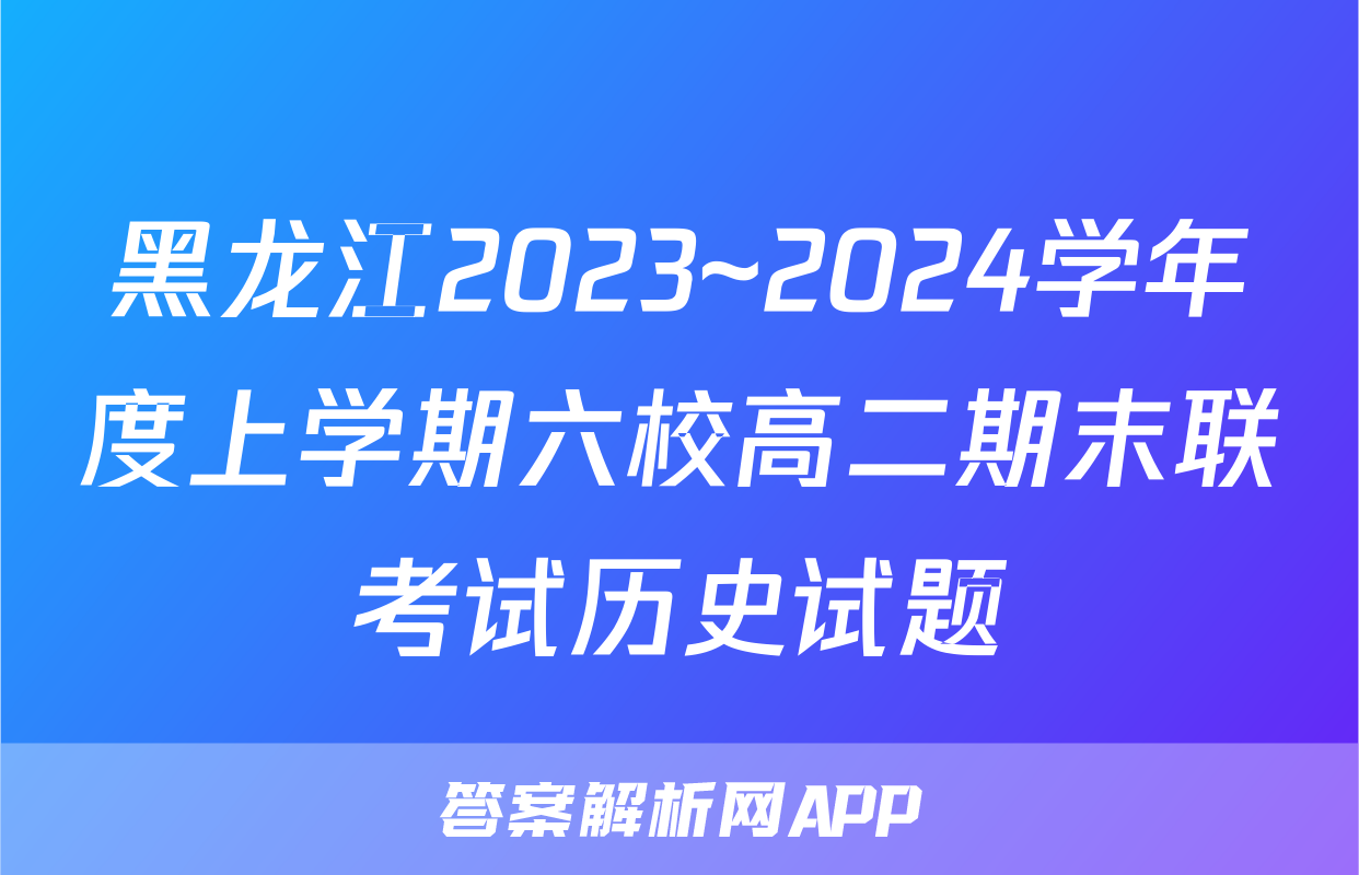 黑龙江2023~2024学年度上学期六校高二期末联考试历史试题