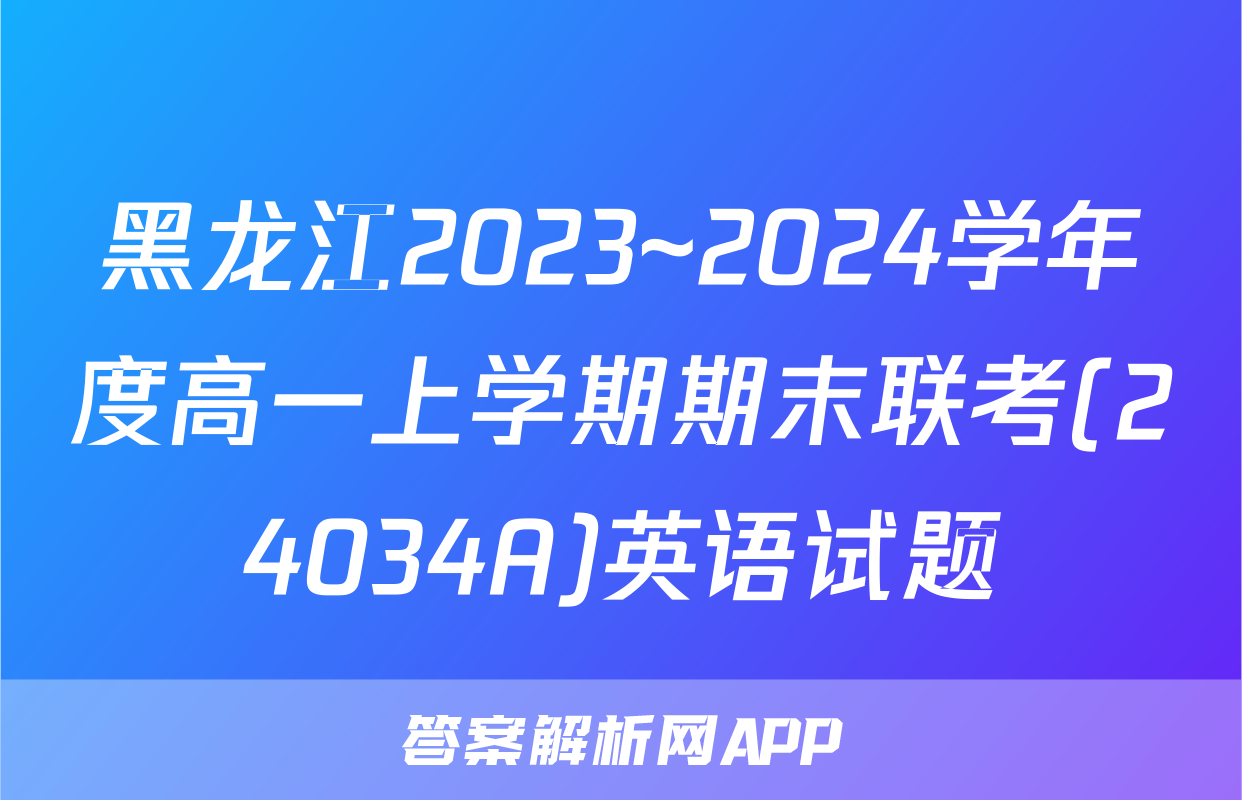 黑龙江2023~2024学年度高一上学期期末联考(24034A)英语试题