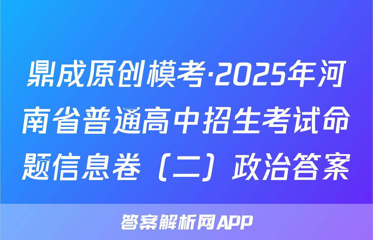 鼎成原创模考·2025年河南省普通高中招生考试命题信息卷（二）政治答案