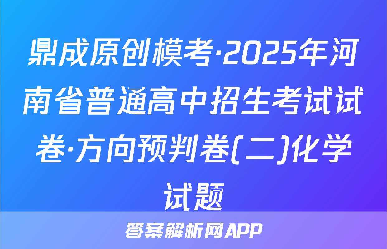 鼎成原创模考·2025年河南省普通高中招生考试试卷·方向预判卷(二)化学试题