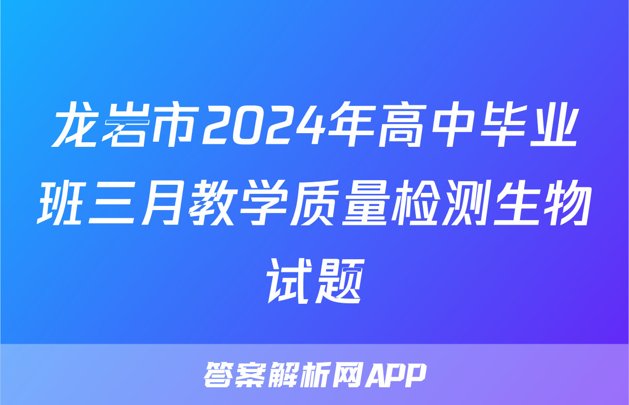 龙岩市2024年高中毕业班三月教学质量检测生物试题