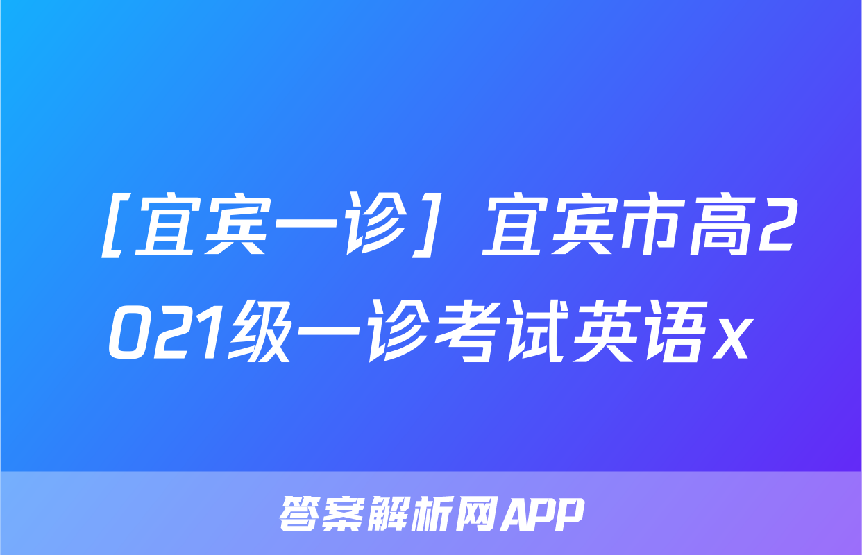 ［宜宾一诊］宜宾市高2021级一诊考试英语x
