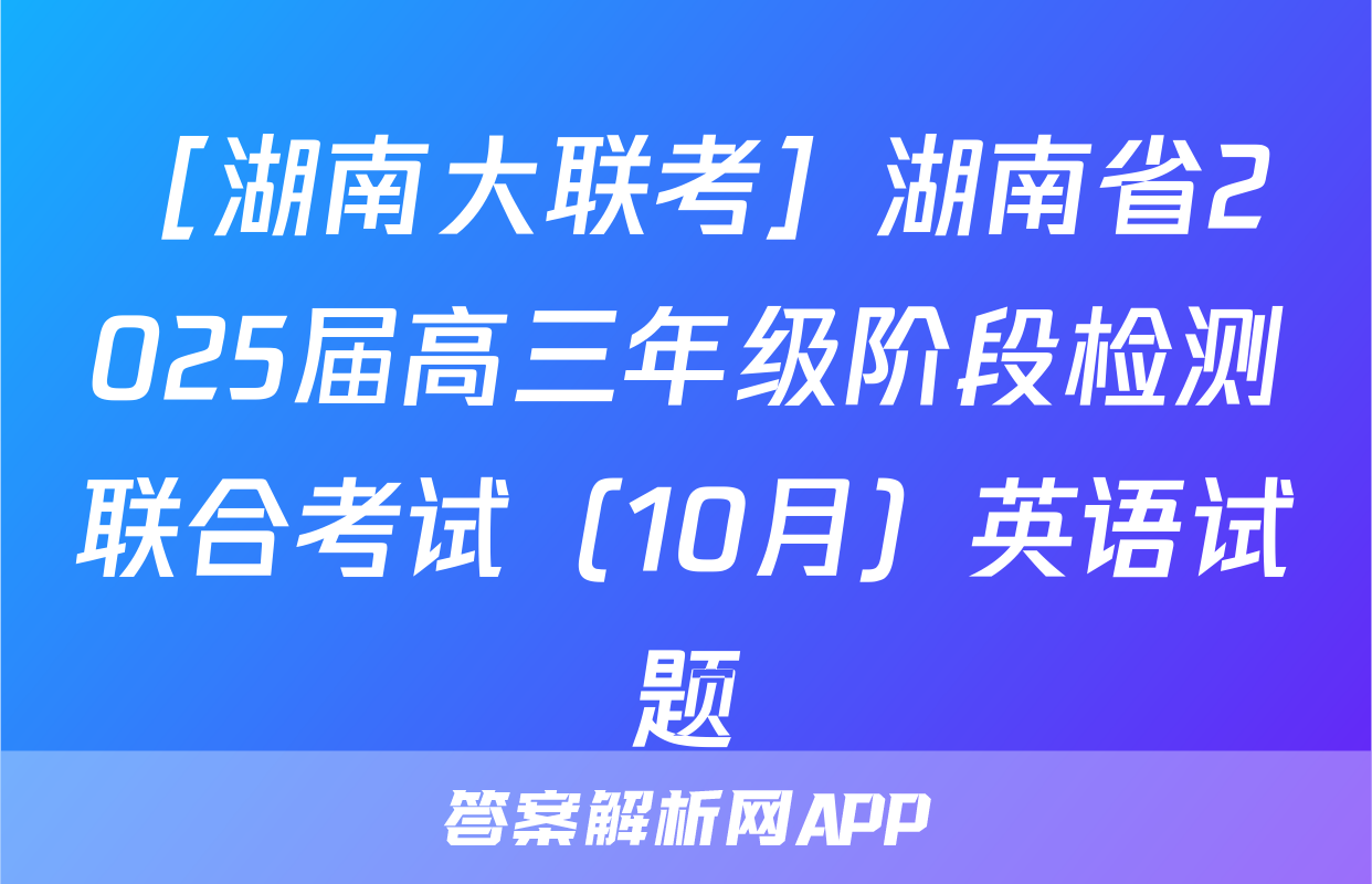 ［湖南大联考］湖南省2025届高三年级阶段检测联合考试（10月）英语试题
