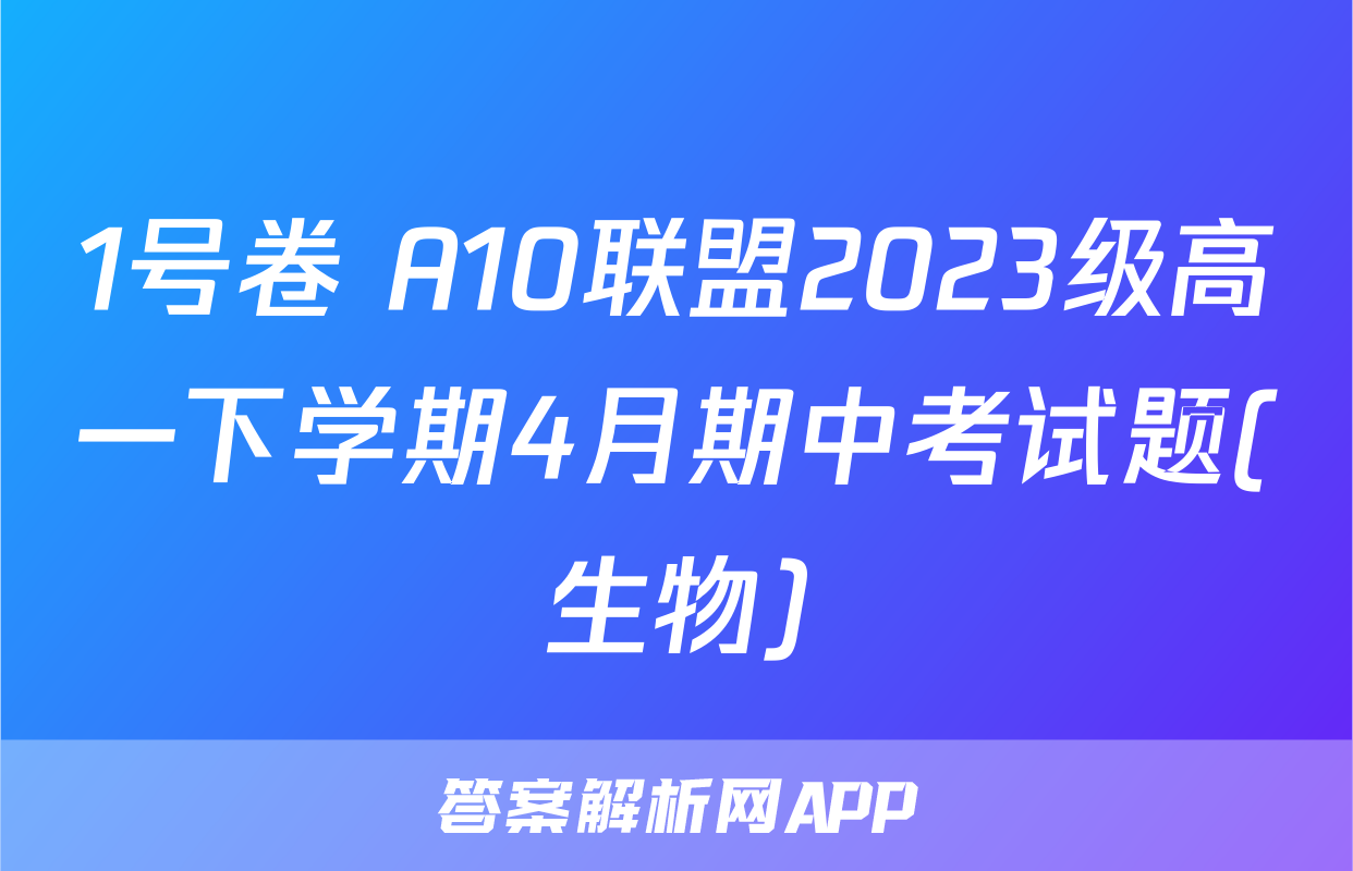 1号卷 A10联盟2023级高一下学期4月期中考试题(生物)