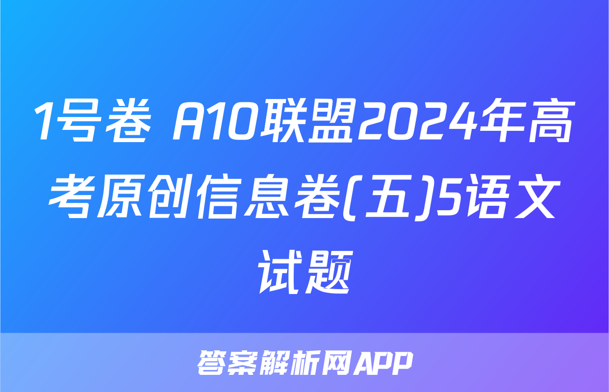 1号卷 A10联盟2024年高考原创信息卷(五)5语文试题