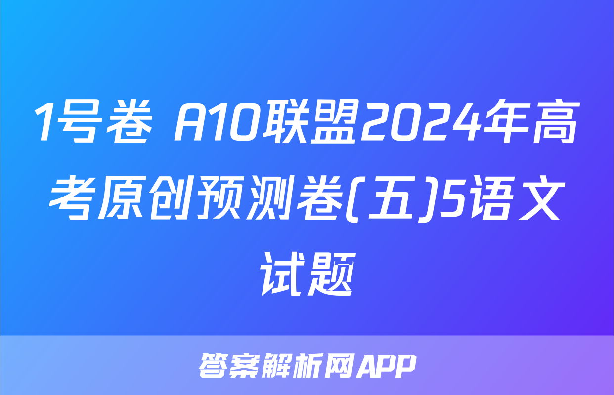 1号卷 A10联盟2024年高考原创预测卷(五)5语文试题