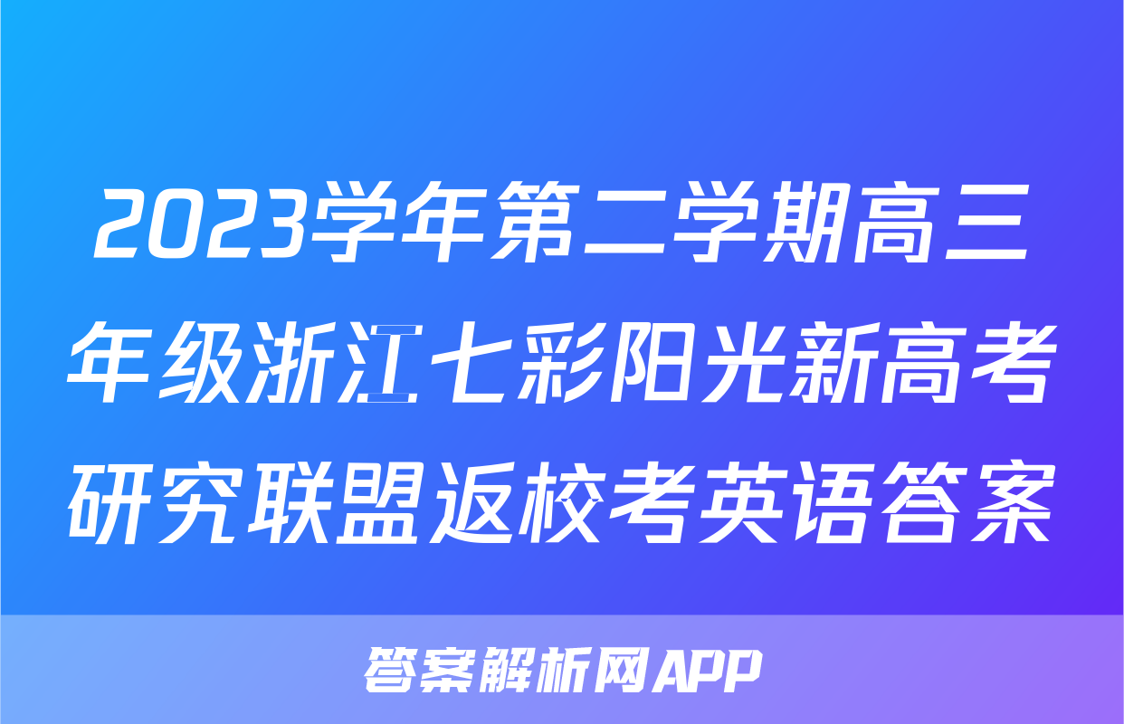 2023学年第二学期高三年级浙江七彩阳光新高考研究联盟返校考英语答案