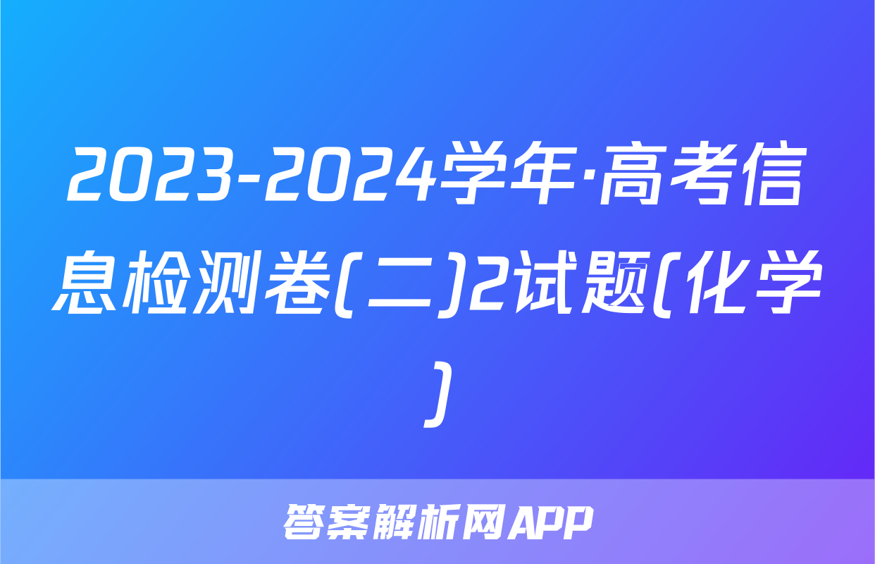 2023-2024学年·高考信息检测卷(二)2试题(化学)