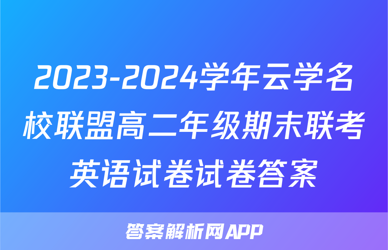 2023-2024学年云学名校联盟高二年级期末联考英语试卷试卷答案