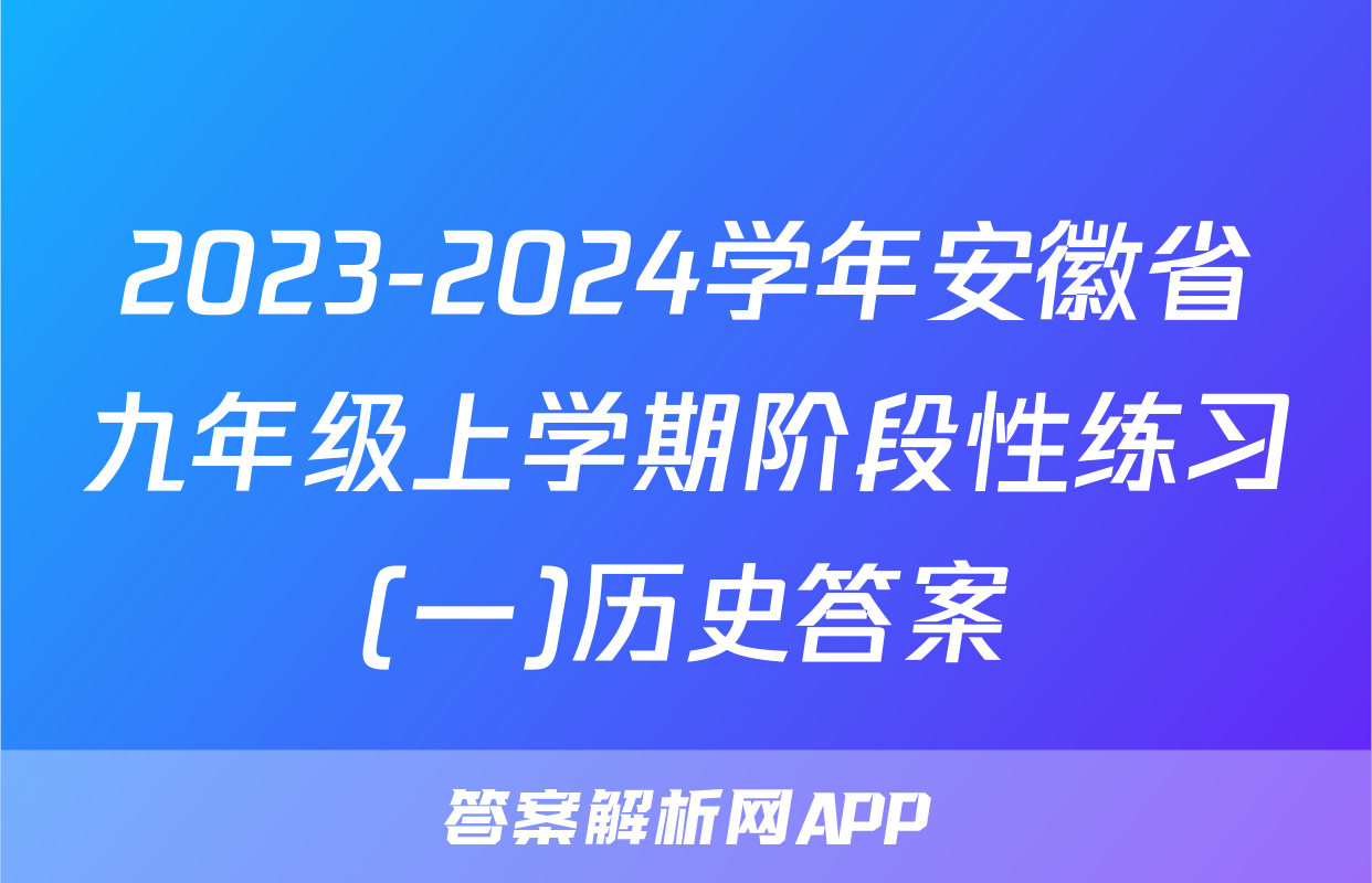 2023-2024学年安徽省九年级上学期阶段性练习(一)历史答案