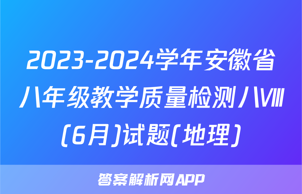 2023-2024学年安徽省八年级教学质量检测八Ⅷ(6月)试题(地理)