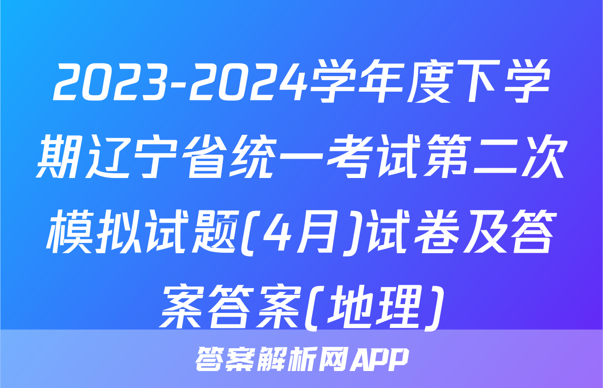 2023-2024学年度下学期辽宁省统一考试第二次模拟试题(4月)试卷及答案答案(地理)