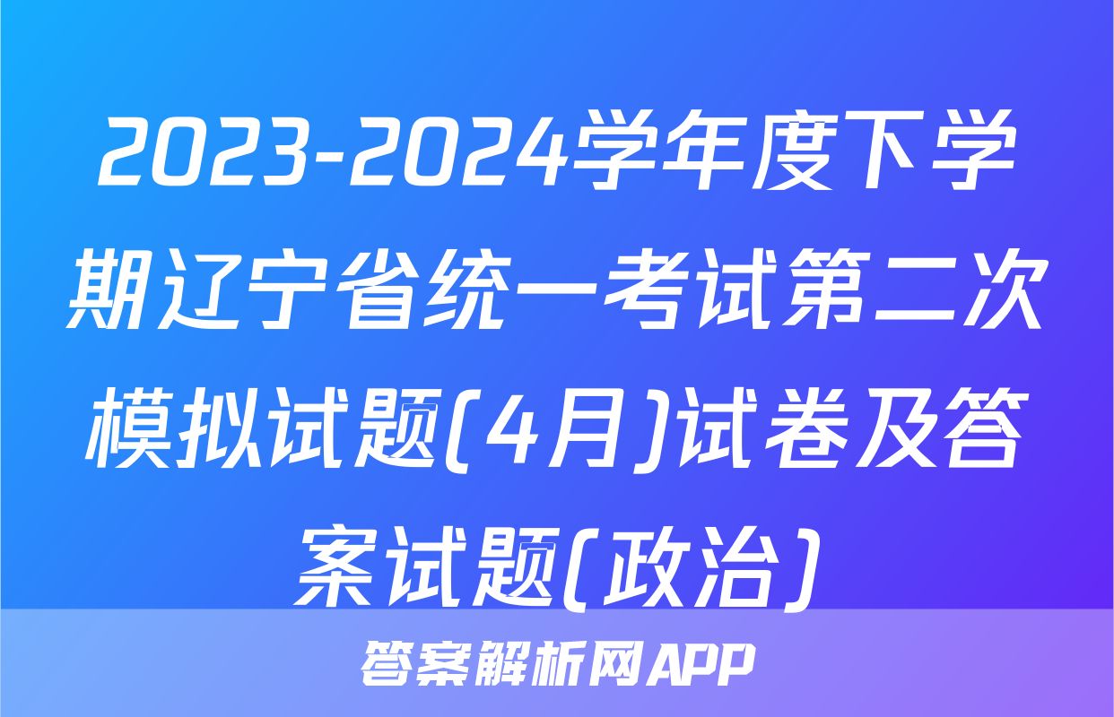 2023-2024学年度下学期辽宁省统一考试第二次模拟试题(4月)试卷及答案试题(政治)