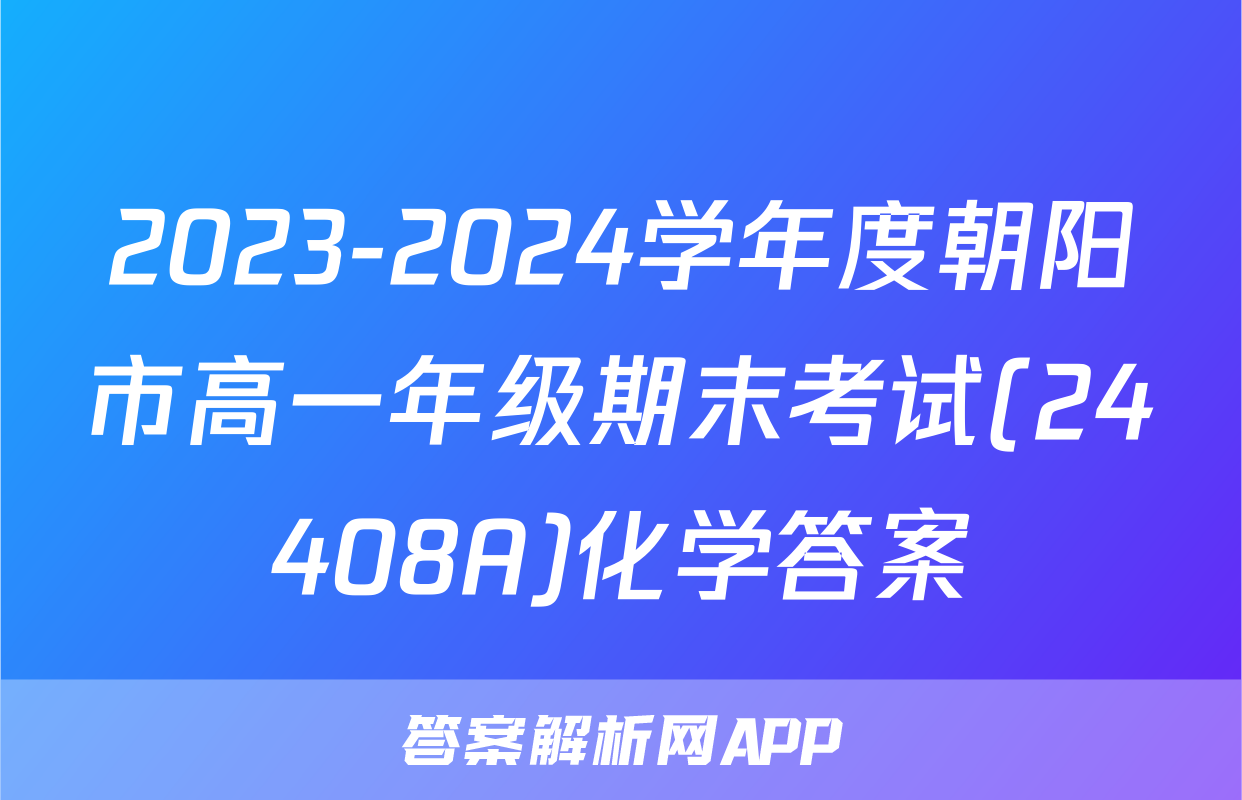 2023-2024学年度朝阳市高一年级期末考试(24408A)化学答案