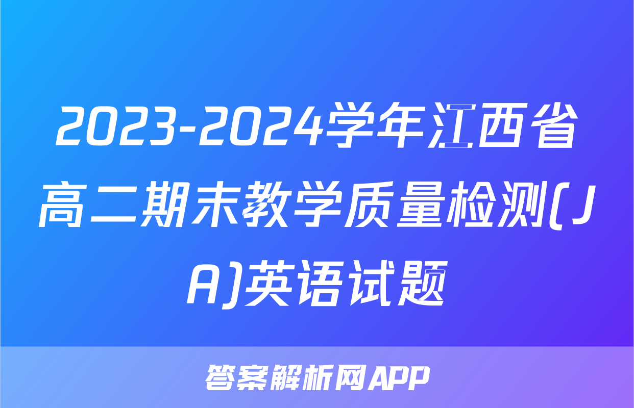 2023-2024学年江西省高二期末教学质量检测(JA)英语试题