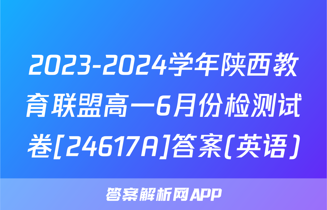 2023-2024学年陕西教育联盟高一6月份检测试卷[24617A]答案(英语)