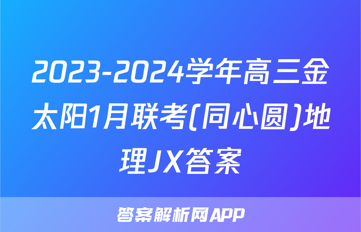 2023-2024学年高三金太阳1月联考(同心圆)地理JX答案