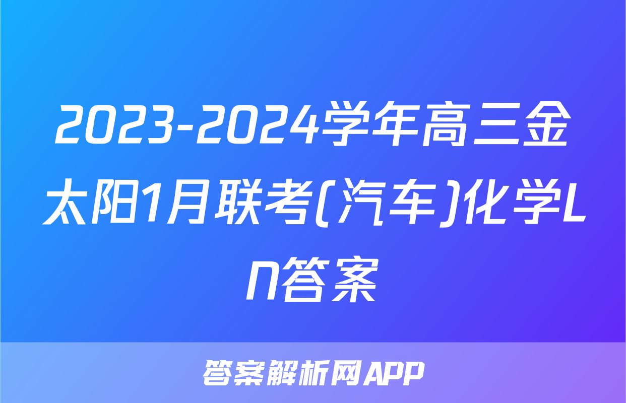 2023-2024学年高三金太阳1月联考(汽车)化学LN答案