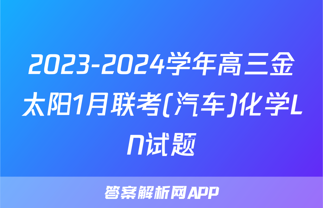 2023-2024学年高三金太阳1月联考(汽车)化学LN试题