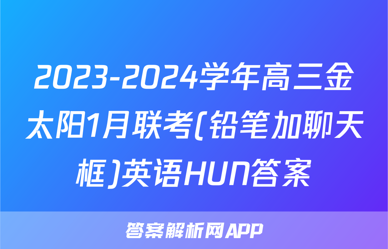 2023-2024学年高三金太阳1月联考(铅笔加聊天框)英语HUN答案