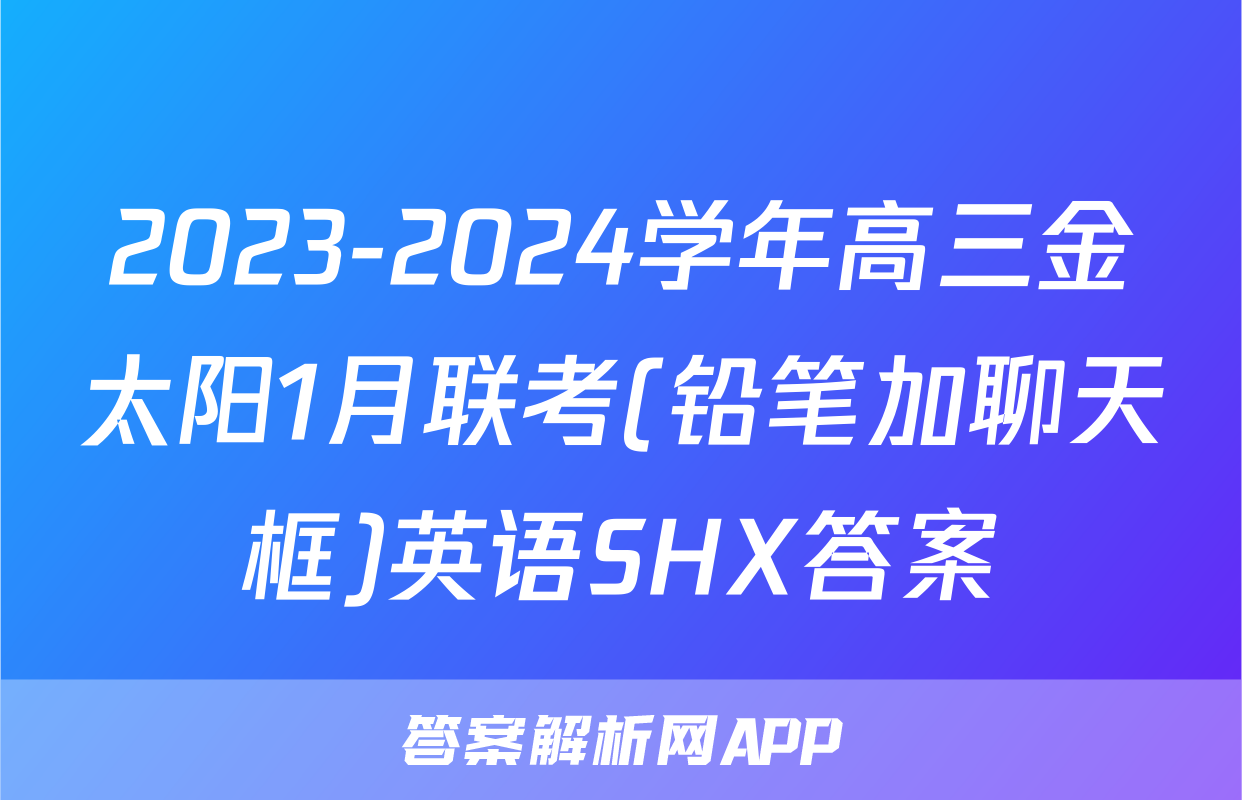 2023-2024学年高三金太阳1月联考(铅笔加聊天框)英语SHX答案