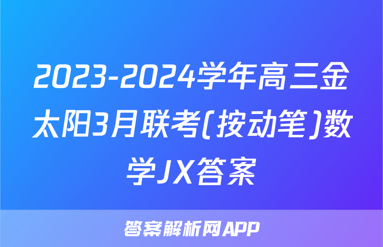 2023-2024学年高三金太阳3月联考(按动笔)数学JX答案
