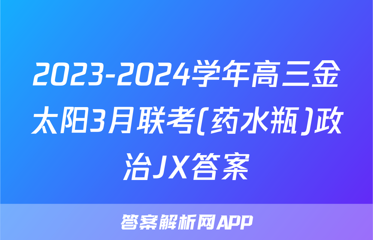 2023-2024学年高三金太阳3月联考(药水瓶)政治JX答案