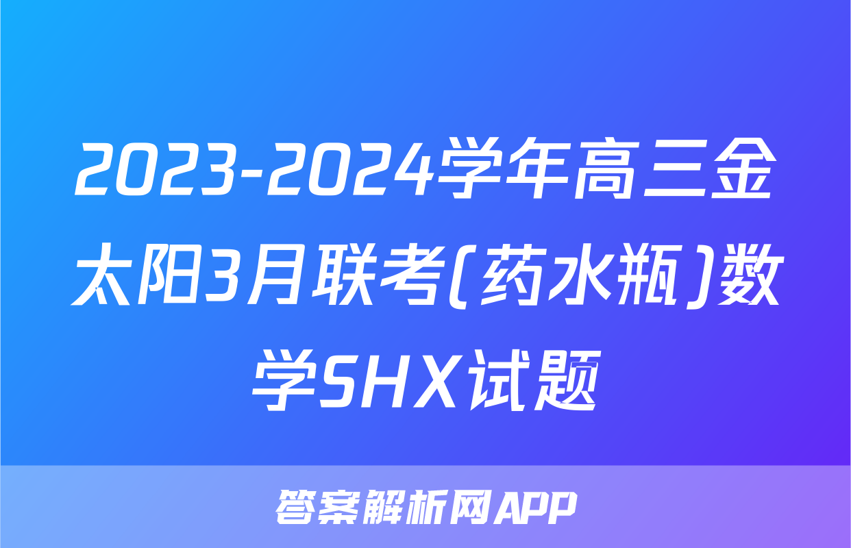 2023-2024学年高三金太阳3月联考(药水瓶)数学SHX试题
