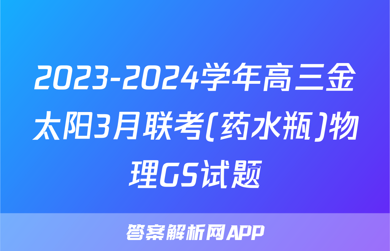 2023-2024学年高三金太阳3月联考(药水瓶)物理GS试题