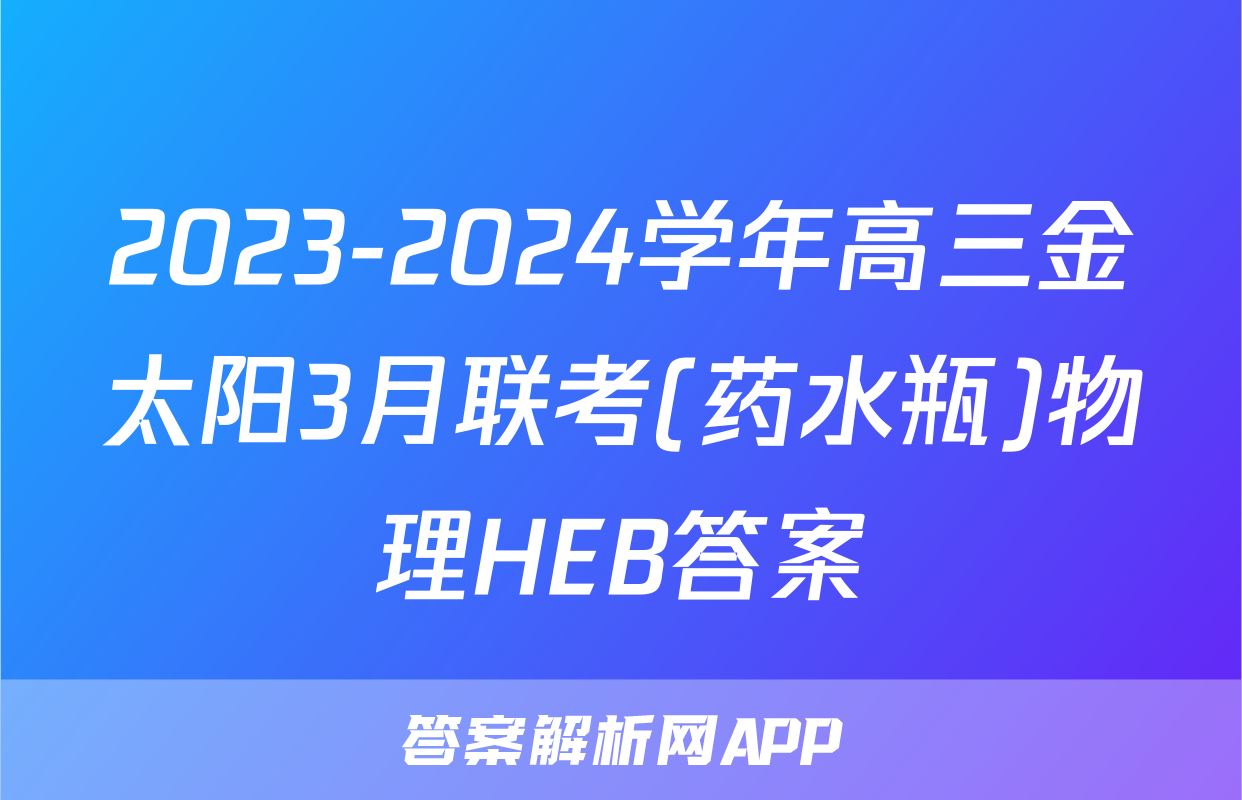 2023-2024学年高三金太阳3月联考(药水瓶)物理HEB答案