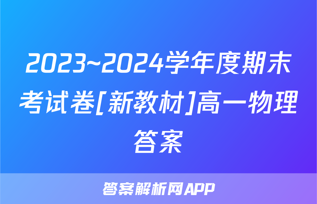 2023~2024学年度期末考试卷[新教材]高一物理答案