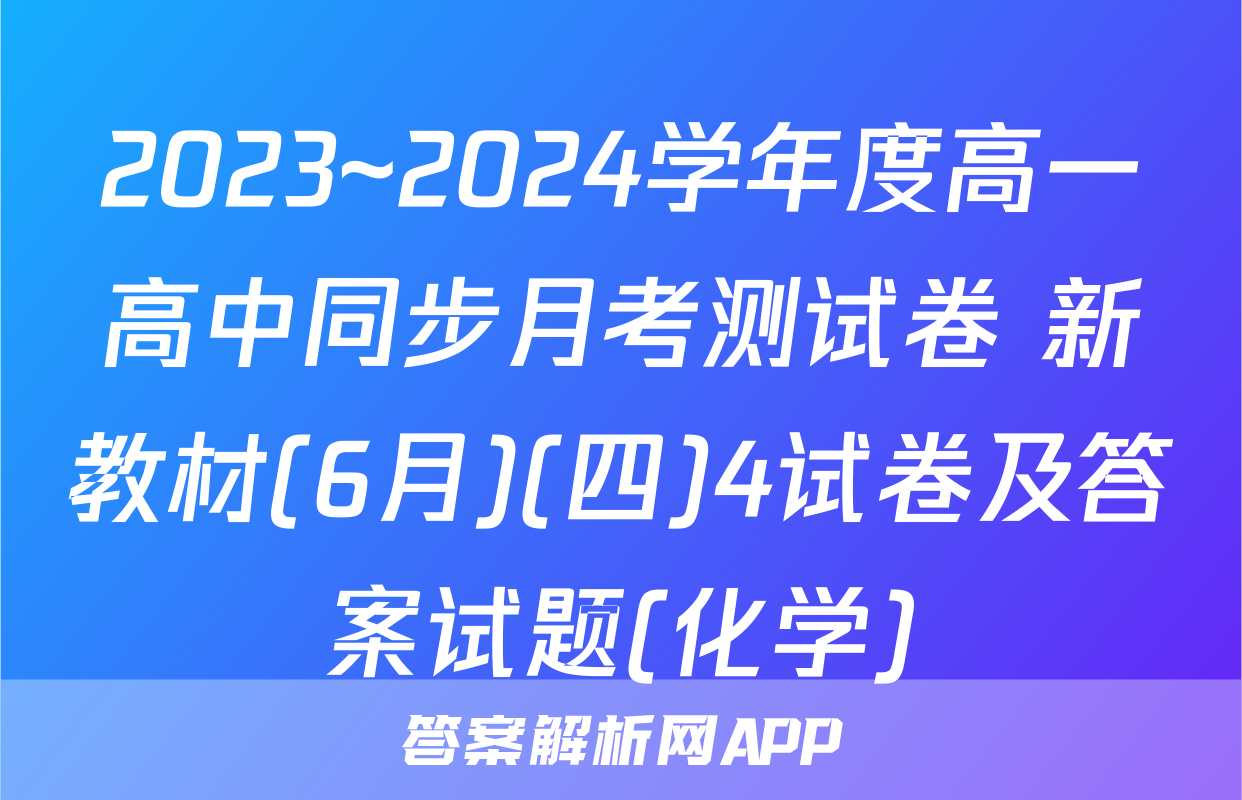 2023~2024学年度高一高中同步月考测试卷 新教材(6月)(四)4试卷及答案试题(化学)