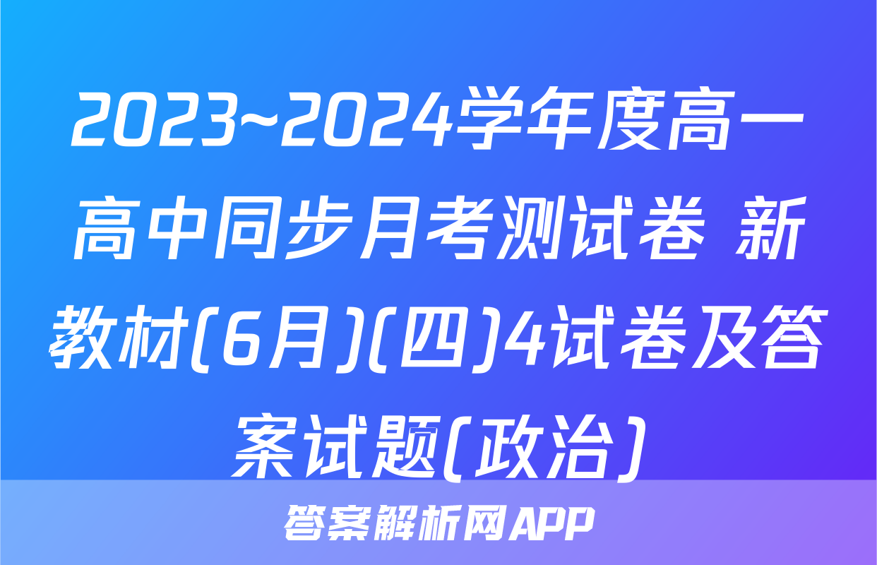 2023~2024学年度高一高中同步月考测试卷 新教材(6月)(四)4试卷及答案试题(政治)