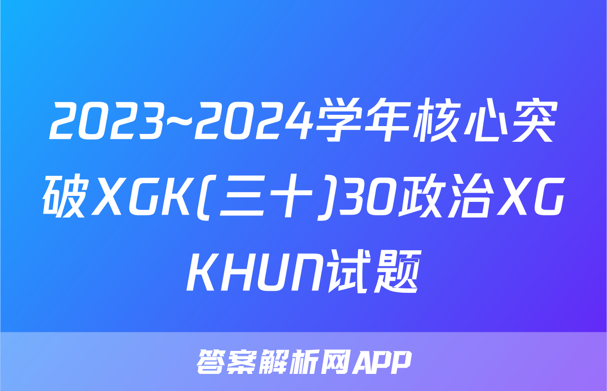 2023~2024学年核心突破XGK(三十)30政治XGKHUN试题