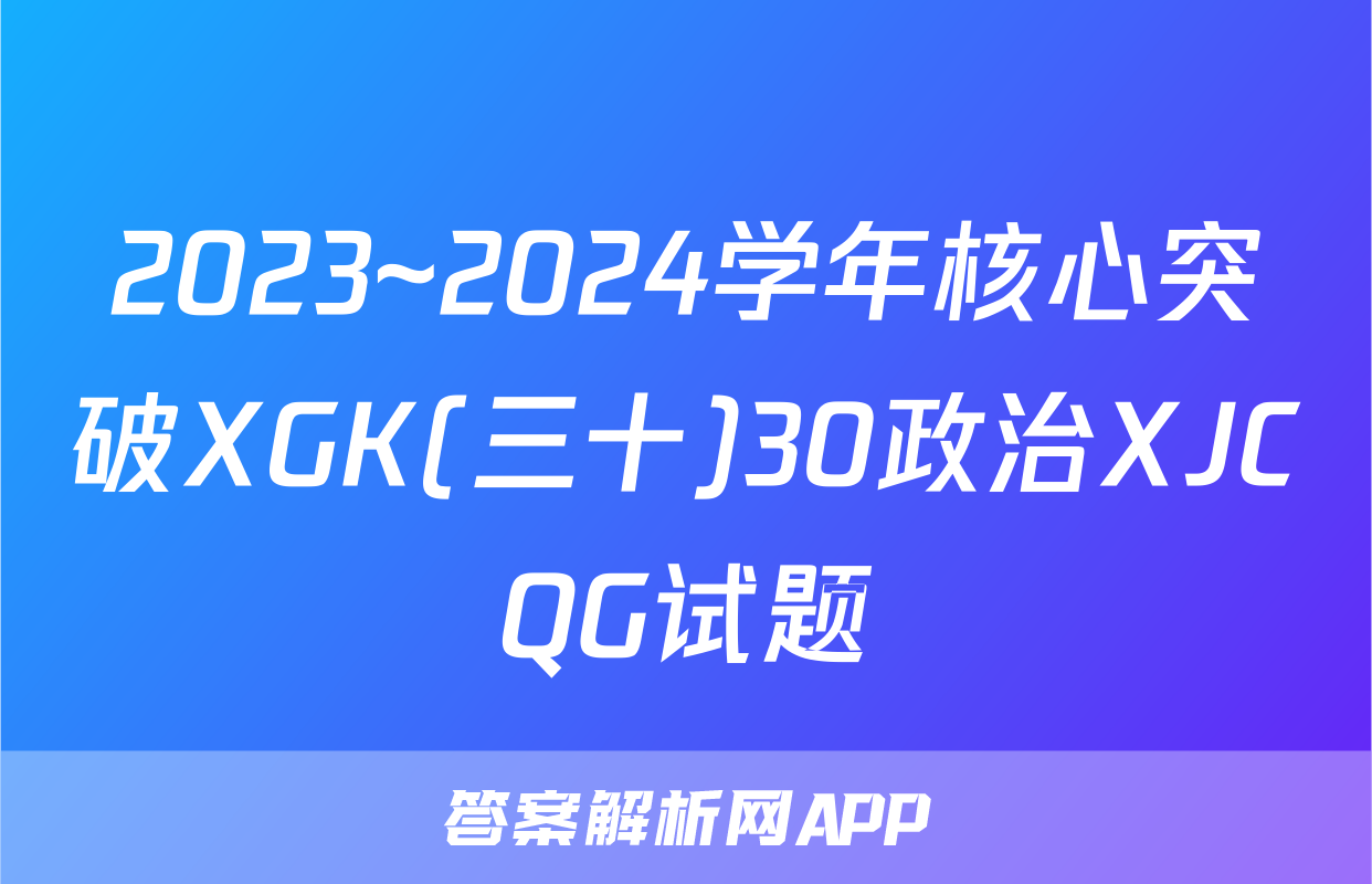 2023~2024学年核心突破XGK(三十)30政治XJCQG试题