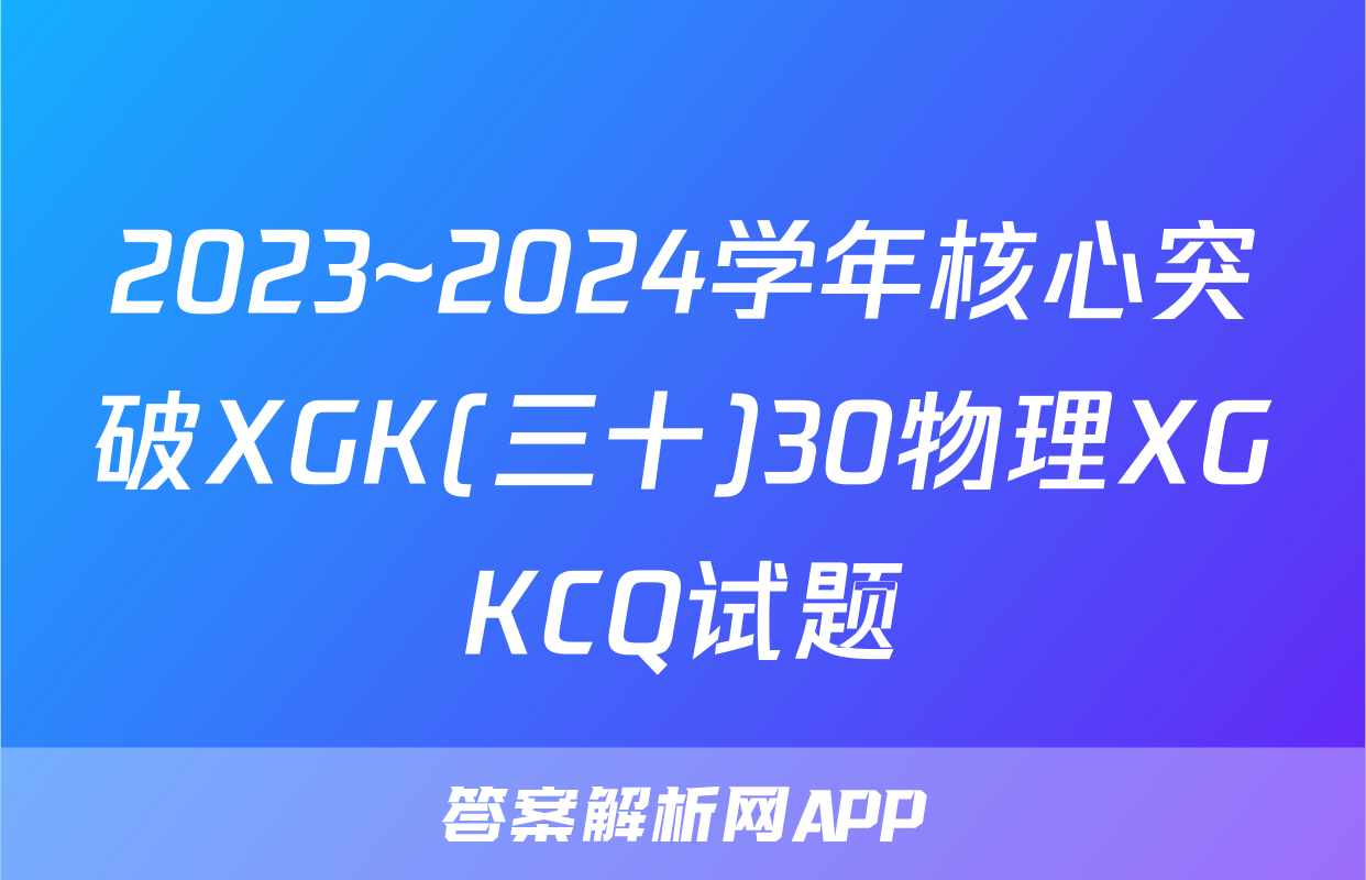 2023~2024学年核心突破XGK(三十)30物理XGKCQ试题
