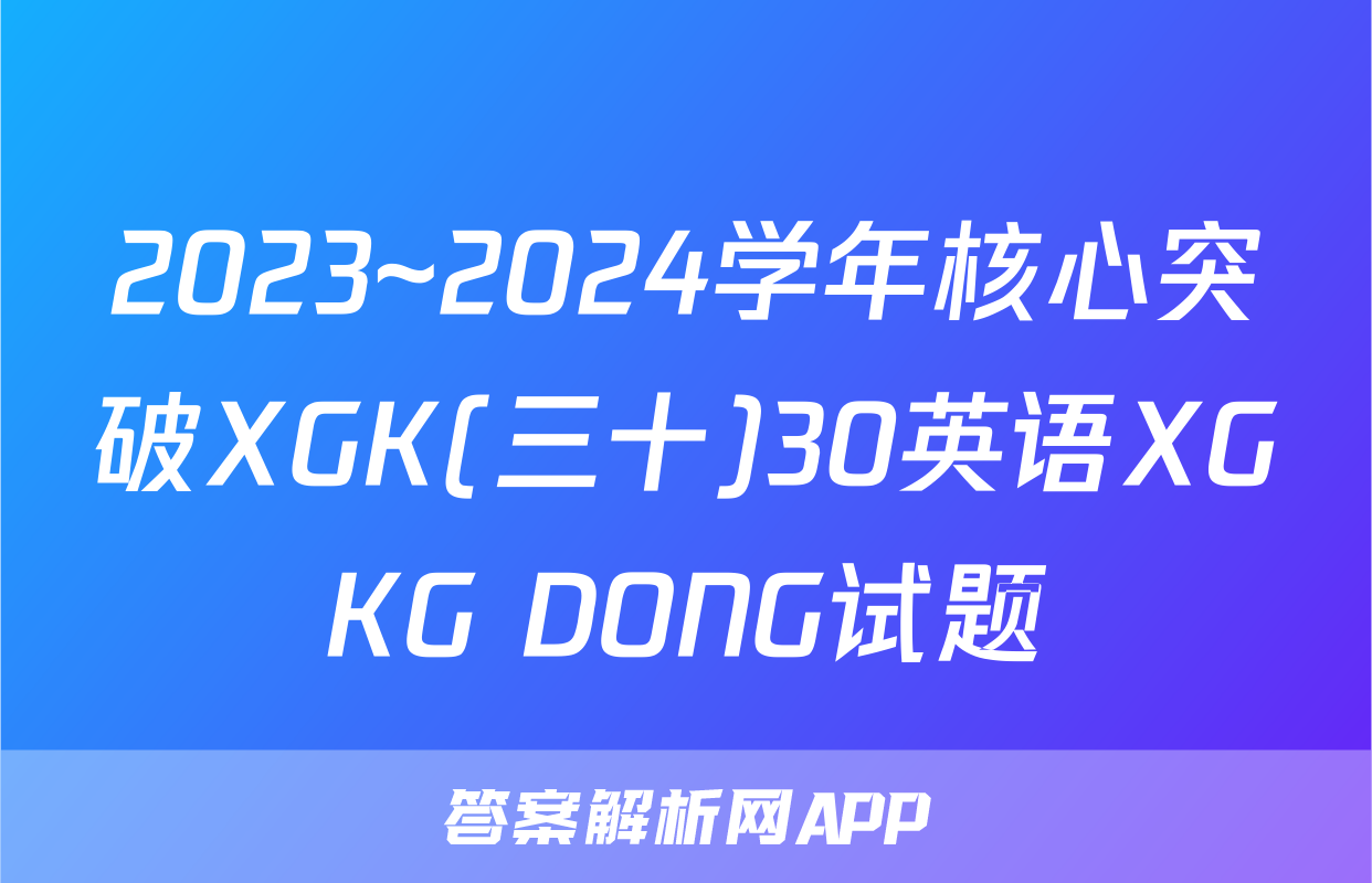 2023~2024学年核心突破XGK(三十)30英语XGKG DONG试题