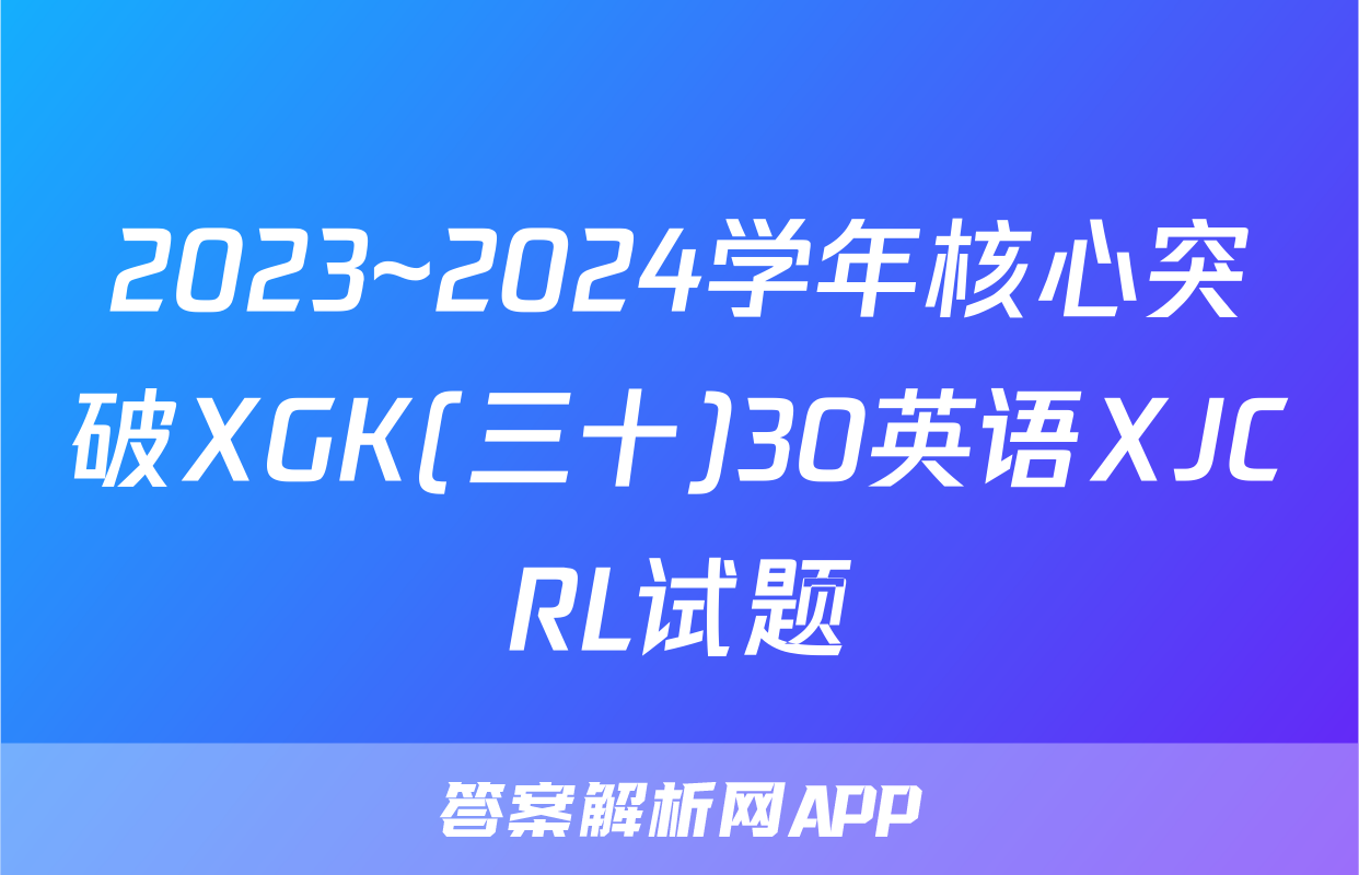 2023~2024学年核心突破XGK(三十)30英语XJCRL试题