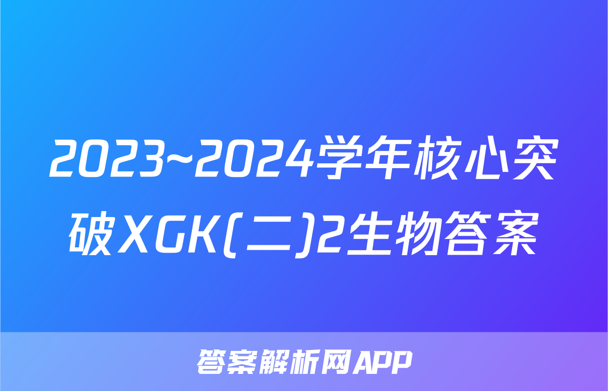 2023~2024学年核心突破XGK(二)2生物答案