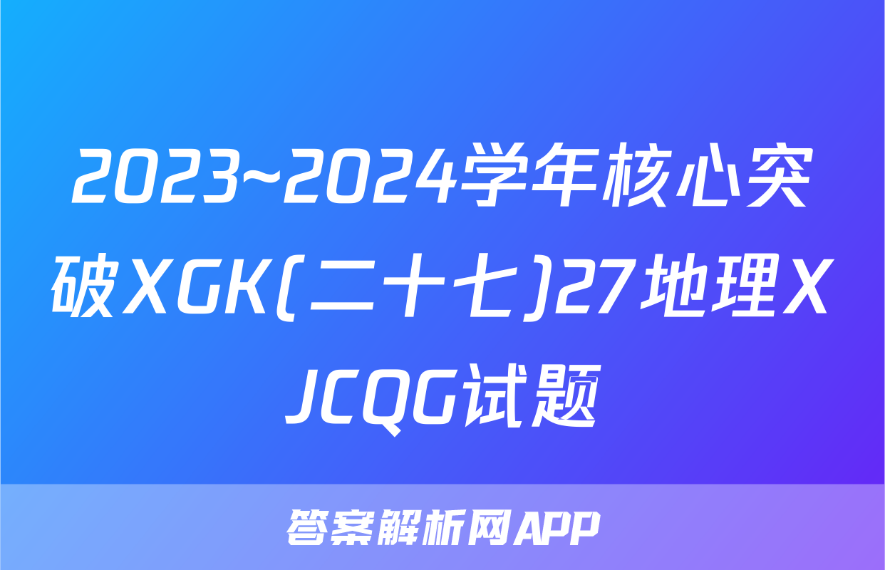 2023~2024学年核心突破XGK(二十七)27地理XJCQG试题