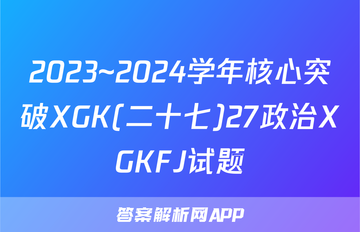 2023~2024学年核心突破XGK(二十七)27政治XGKFJ试题