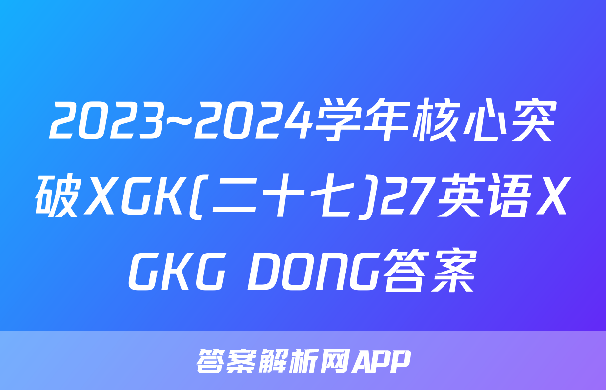 2023~2024学年核心突破XGK(二十七)27英语XGKG DONG答案