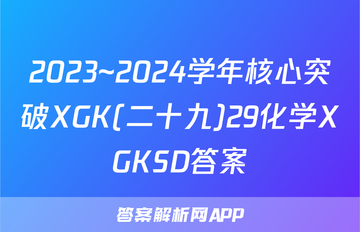 2023~2024学年核心突破XGK(二十九)29化学XGKSD答案