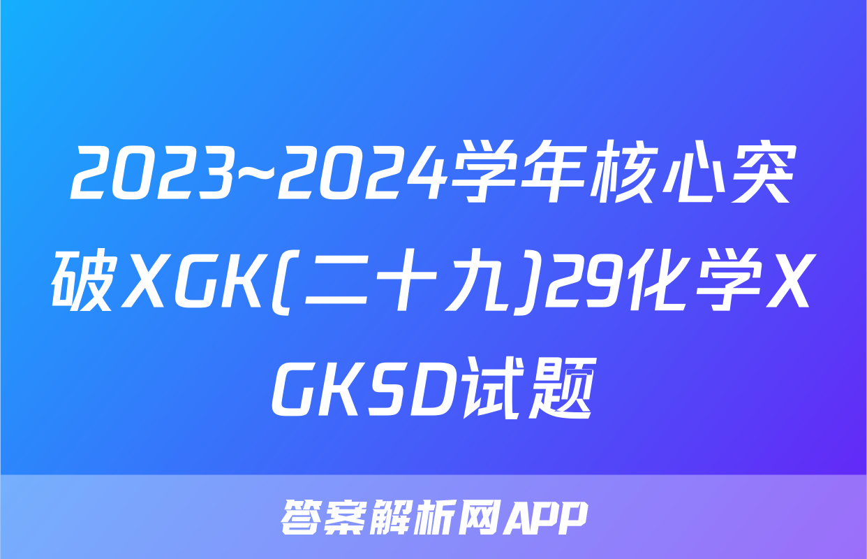 2023~2024学年核心突破XGK(二十九)29化学XGKSD试题