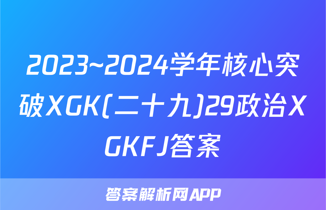 2023~2024学年核心突破XGK(二十九)29政治XGKFJ答案