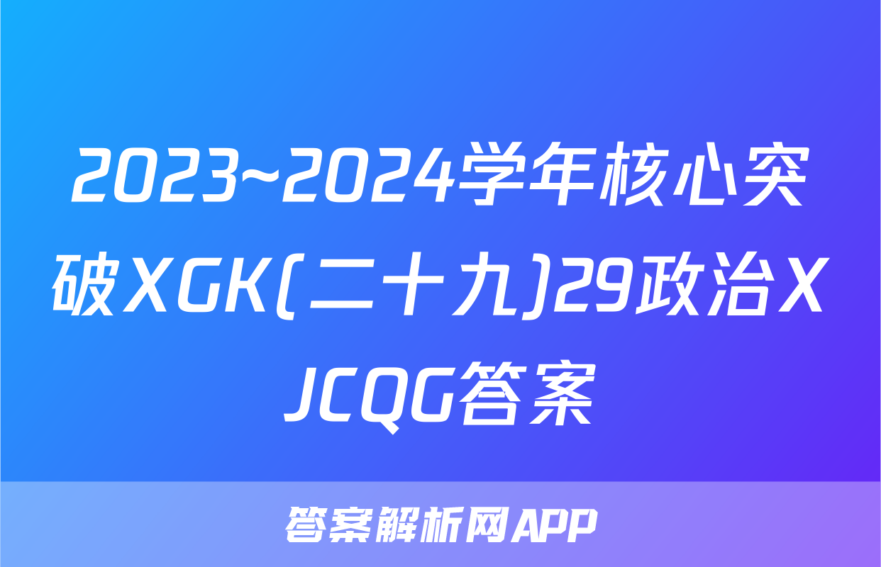 2023~2024学年核心突破XGK(二十九)29政治XJCQG答案