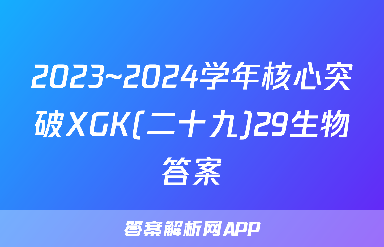 2023~2024学年核心突破XGK(二十九)29生物答案