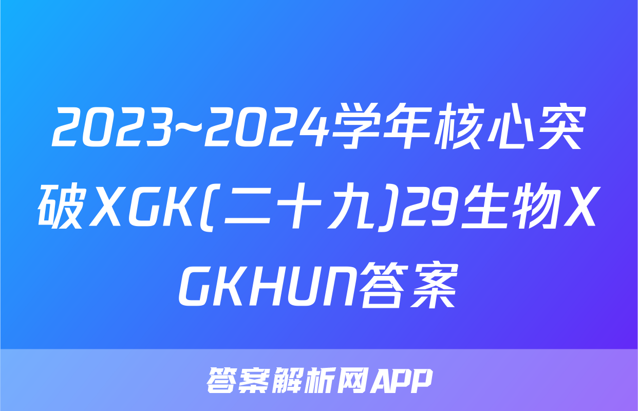 2023~2024学年核心突破XGK(二十九)29生物XGKHUN答案
